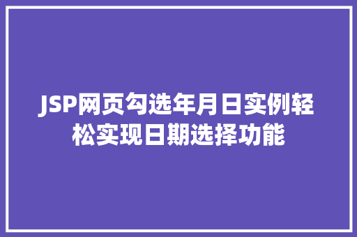 JSP网页勾选年月日实例轻松实现日期选择功能 第1张 JSP网页勾选年月日实例轻松实现日期选择功能 第1张