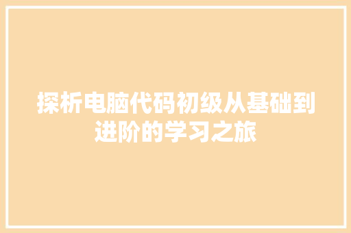探析电脑代码初级从基础到进阶的学习之旅