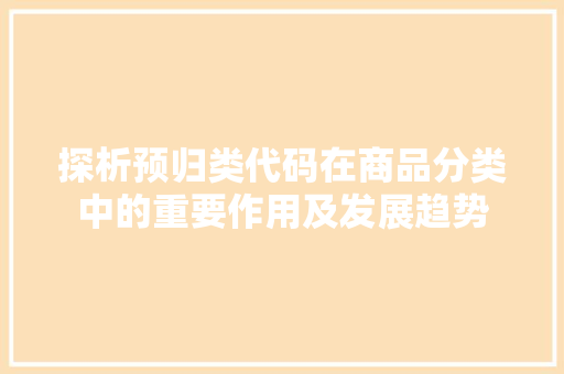 探析预归类代码在商品分类中的重要作用及发展趋势