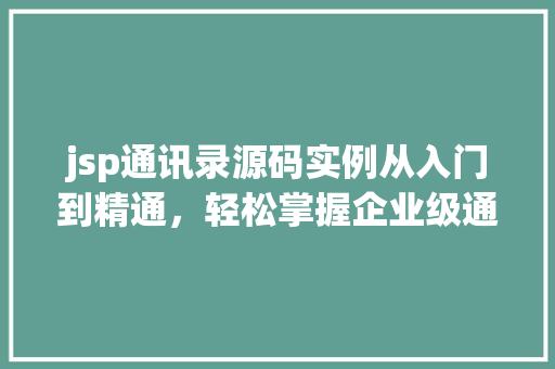 jsp通讯录源码实例从入门到精通，轻松掌握企业级通讯录开发