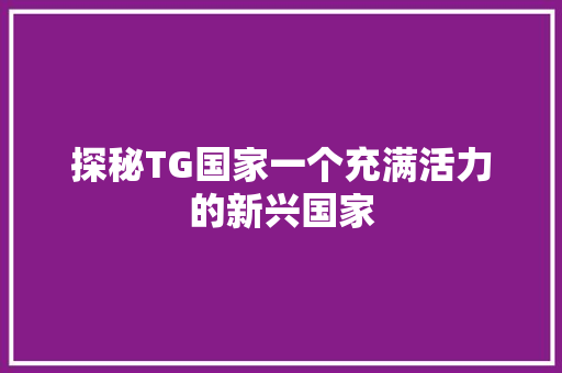 探秘TG国家一个充满活力的新兴国家