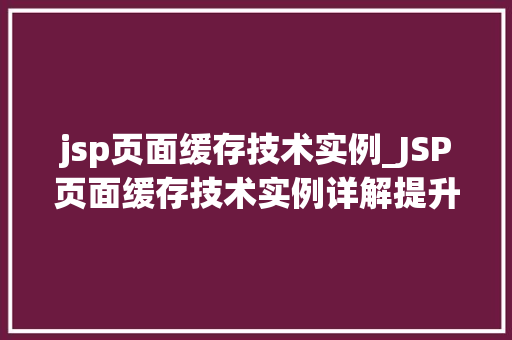 jsp页面缓存技术实例_JSP页面缓存技术实例详解提升网站能的利器