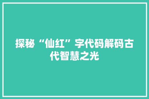 探秘“仙红”字代码解码古代智慧之光