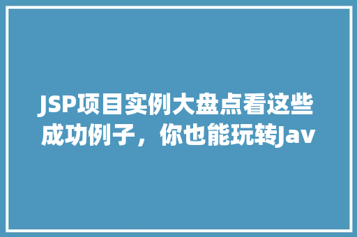 JSP项目实例大盘点看这些成功例子，你也能玩转JavaWeb开发