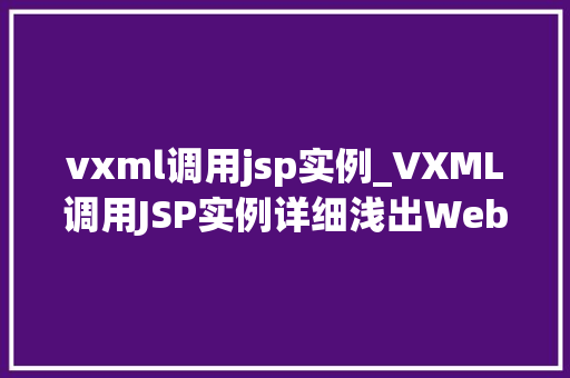 vxml调用jsp实例_VXML调用JSP实例详细浅出Web通信技术