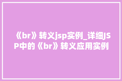 《br》转义jsp实例_详细JSP中的《br》转义应用实例