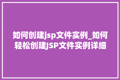 如何创建jsp文件实例_如何轻松创建JSP文件实例详细步骤与方法分享