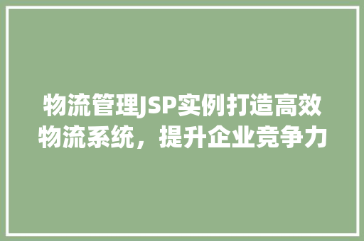 物流管理JSP实例打造高效物流系统，提升企业竞争力