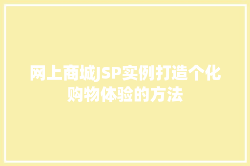 网上商城JSP实例打造个化购物体验的方法