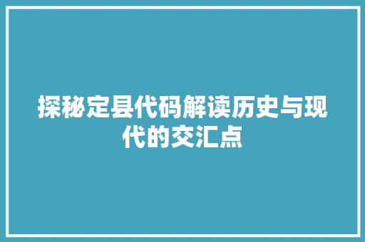 探秘定县代码解读历史与现代的交汇点