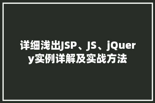 详细浅出JSP、JS、jQuery实例详解及实战方法