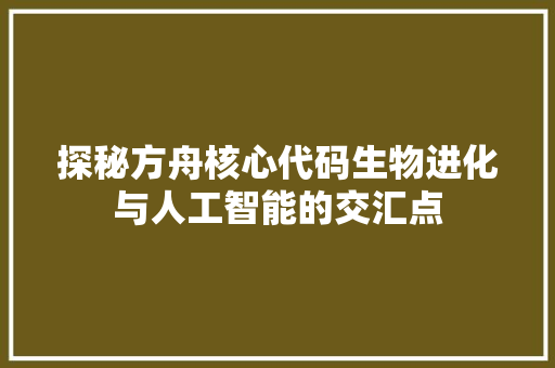 探秘方舟核心代码生物进化与人工智能的交汇点