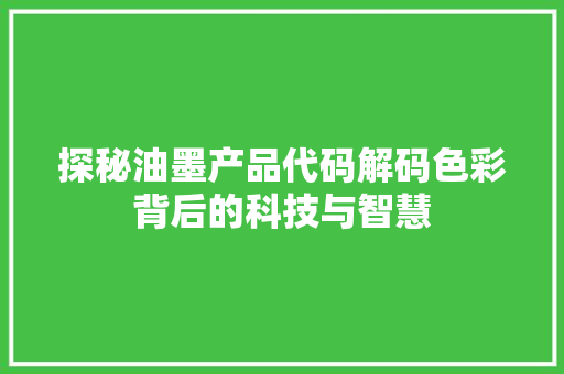 探秘油墨产品代码解码色彩背后的科技与智慧