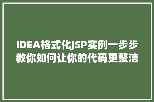 IDEA格式化JSP实例一步步教你如何让你的代码更整洁