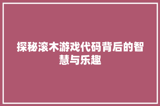 探秘滚木游戏代码背后的智慧与乐趣
