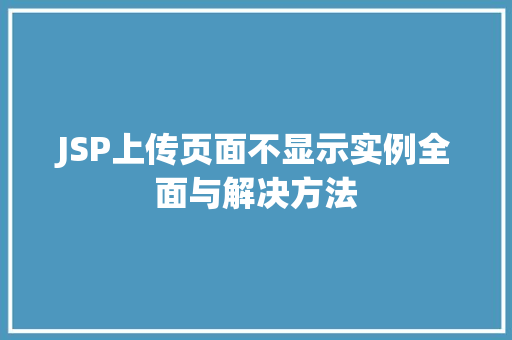 JSP上传页面不显示实例全面与解决方法