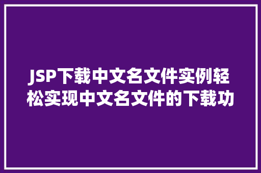 JSP下载中文名文件实例轻松实现中文名文件的下载功能