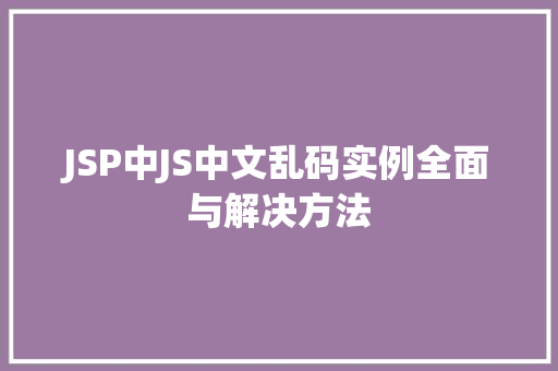 JSP中JS中文乱码实例全面与解决方法