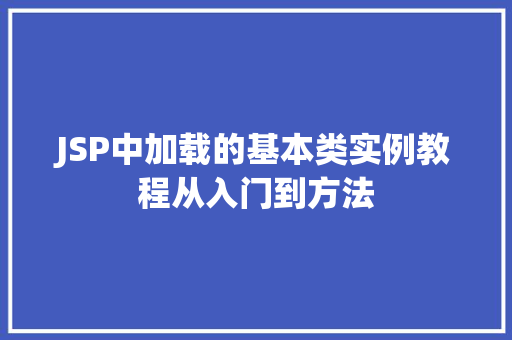 JSP中加载的基本类实例教程从入门到方法 第1张 JSP中加载的基本类实例教程从入门到方法 第1张