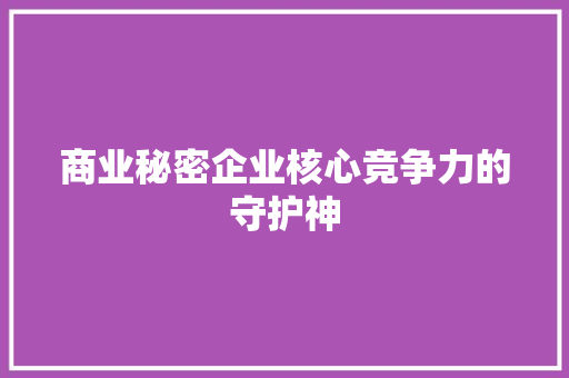 商业秘密企业核心竞争力的守护神