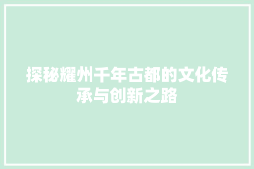 探秘耀州千年古都的文化传承与创新之路