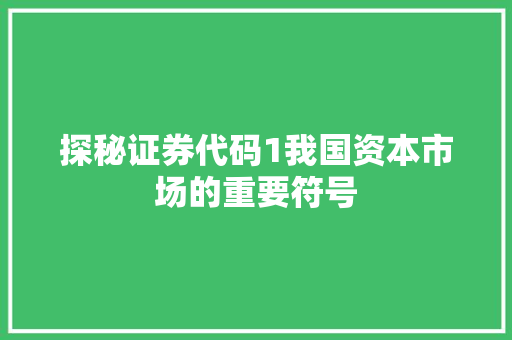 探秘证券代码1我国资本市场的重要符号