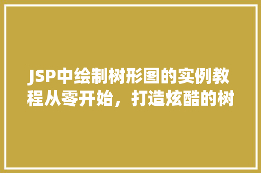 JSP中绘制树形图的实例教程从零开始，打造炫酷的树状结构