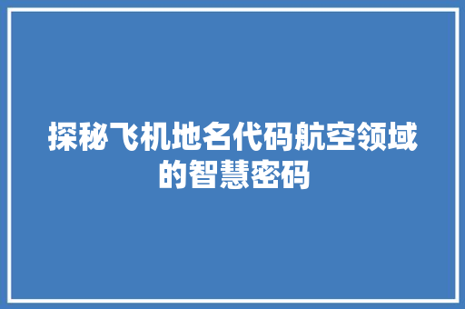 探秘飞机地名代码航空领域的智慧密码