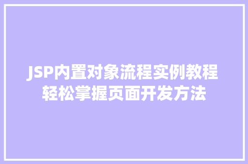JSP内置对象流程实例教程轻松掌握页面开发方法 第1张 JSP内置对象流程实例教程轻松掌握页面开发方法 第1张