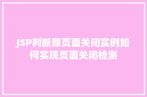 JSP判断原页面关闭实例如何实现页面关闭检测