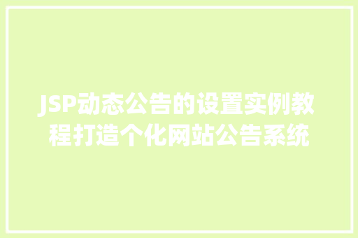 JSP动态公告的设置实例教程打造个化网站公告系统