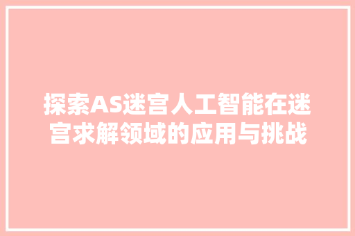 探索AS迷宫人工智能在迷宫求解领域的应用与挑战