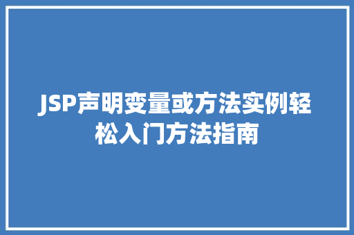 JSP声明变量或方法实例轻松入门方法指南