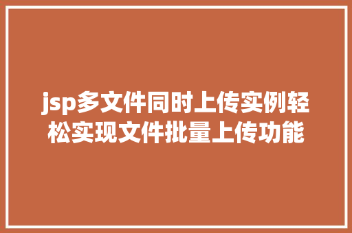 jsp多文件同时上传实例轻松实现文件批量上传功能 第1张 jsp多文件同时上传实例轻松实现文件批量上传功能 第1张