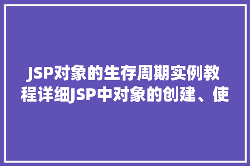 JSP对象的生存周期实例教程详细JSP中对象的创建、使用和销毁  第1张