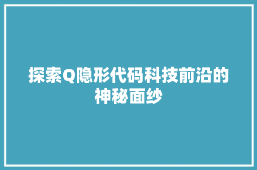 探索Q隐形代码科技前沿的神秘面纱