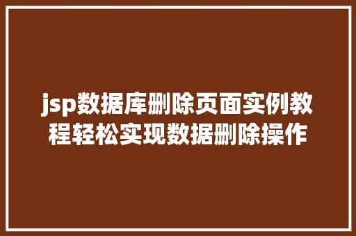 jsp数据库删除页面实例教程轻松实现数据删除操作