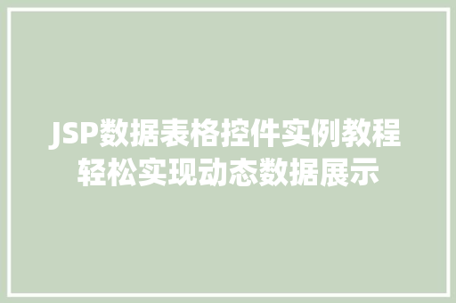 JSP数据表格控件实例教程轻松实现动态数据展示 第1张 JSP数据表格控件实例教程轻松实现动态数据展示 第1张