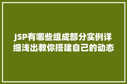 JSP有哪些组成部分实例详细浅出教你搭建自己的动态网页