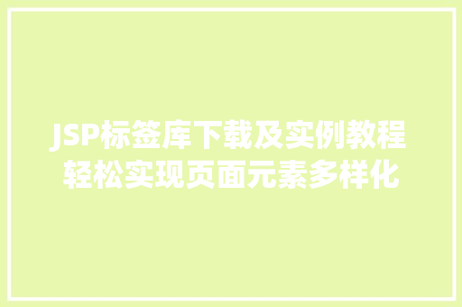 JSP标签库下载及实例教程轻松实现页面元素多样化