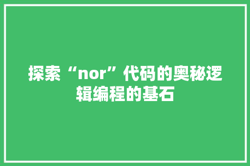 探索“nor”代码的奥秘逻辑编程的基石