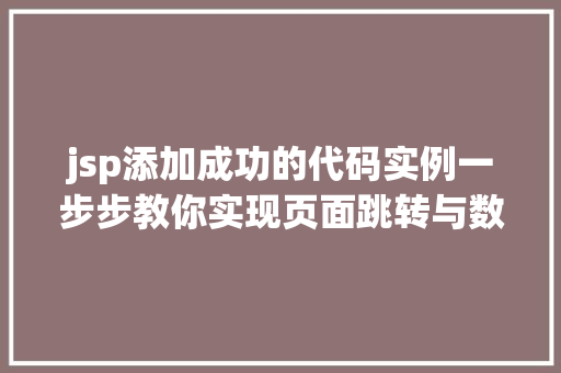 jsp添加成功的代码实例一步步教你实现页面跳转与数据展示 第1张 jsp添加成功的代码实例一步步教你实现页面跳转与数据展示 第1张