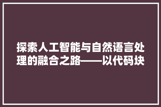 探索人工智能与自然语言处理的融合之路——以代码块赋值为切入点