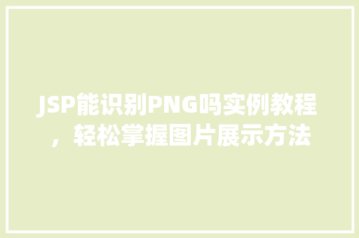 JSP能识别PNG吗实例教程，轻松掌握图片展示方法
