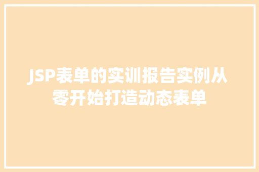 JSP表单的实训报告实例从零开始打造动态表单