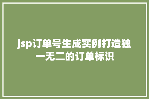 jsp订单号生成实例打造独一无二的订单标识