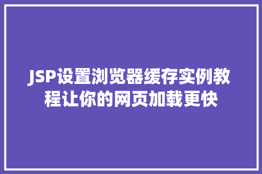 JSP设置浏览器缓存实例教程让你的网页加载更快