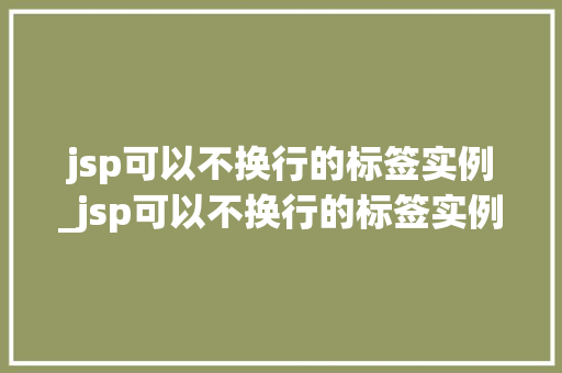 jsp可以不换行的标签实例_jsp可以不换行的标签实例是什么