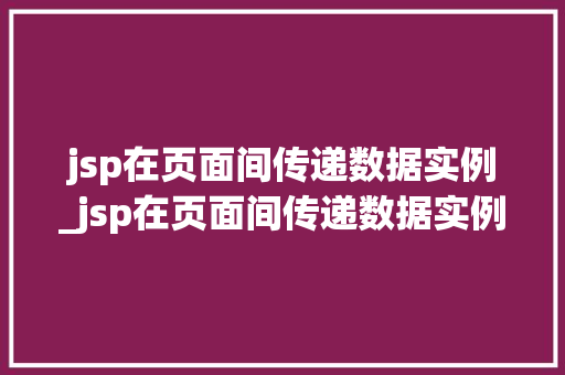jsp在页面间传递数据实例_jsp在页面间传递数据实例怎么写 第1张 jsp在页面间传递数据实例_jsp在页面间传递数据实例怎么写 第1张