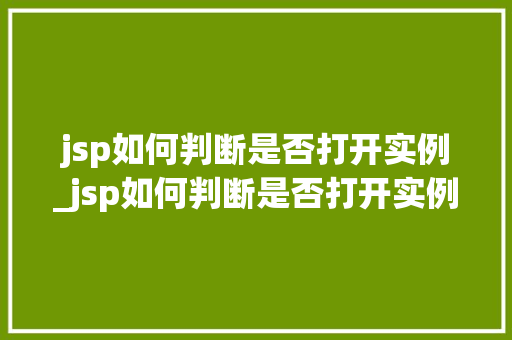 jsp如何判断是否打开实例_jsp如何判断是否打开实例窗口